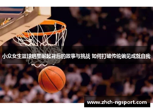 小众女生篮球明星崛起背后的故事与挑战 如何打破传统偏见成就自我
