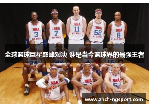 全球篮球巨星巅峰对决 谁是当今篮球界的最强王者