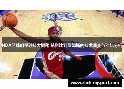NBA篮球明星球技大揭秘 从科比到詹姆斯的技术演变与对比分析