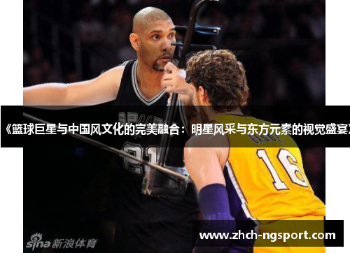 《篮球巨星与中国风文化的完美融合：明星风采与东方元素的视觉盛宴》