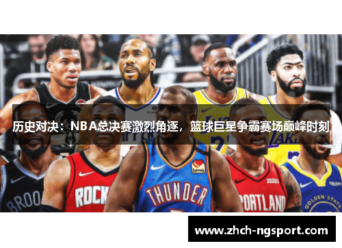 历史对决：NBA总决赛激烈角逐，篮球巨星争霸赛场巅峰时刻