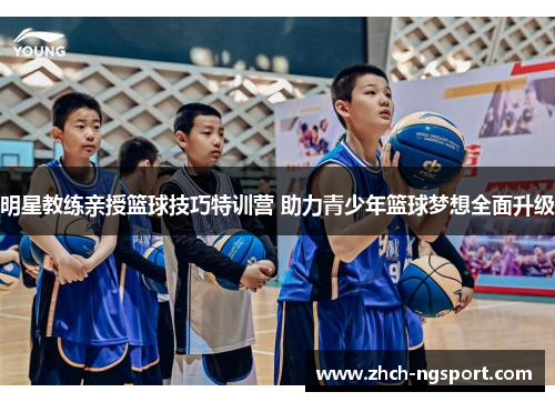 明星教练亲授篮球技巧特训营 助力青少年篮球梦想全面升级