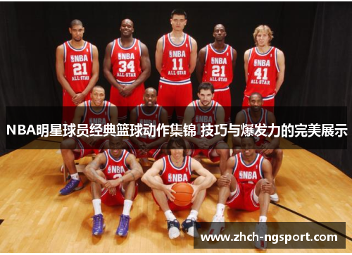 NBA明星球员经典篮球动作集锦 技巧与爆发力的完美展示