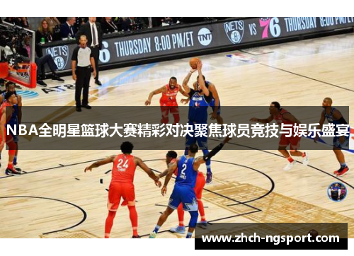 NBA全明星篮球大赛精彩对决聚焦球员竞技与娱乐盛宴