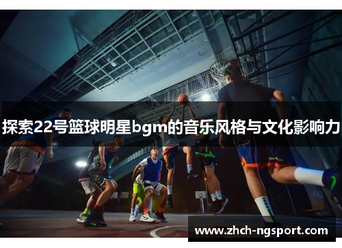 探索22号篮球明星bgm的音乐风格与文化影响力