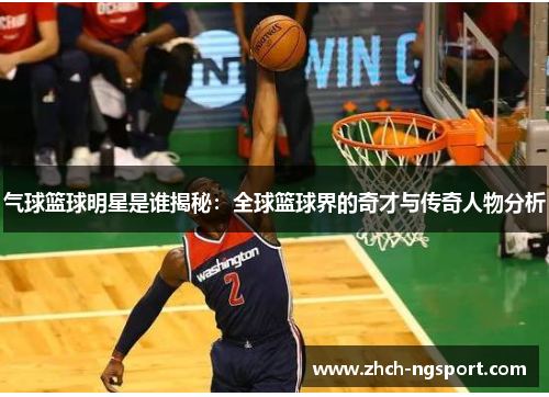 气球篮球明星是谁揭秘：全球篮球界的奇才与传奇人物分析