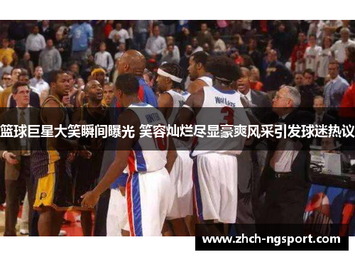 篮球巨星大笑瞬间曝光 笑容灿烂尽显豪爽风采引发球迷热议