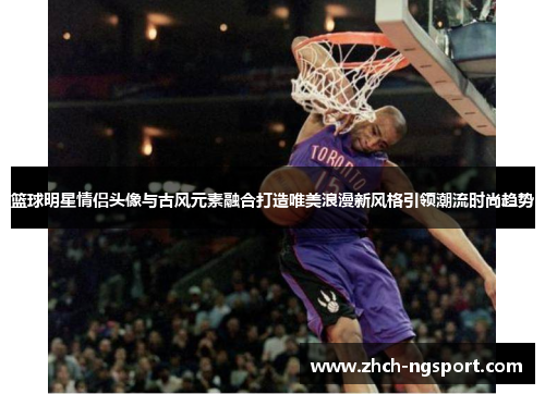 篮球明星情侣头像与古风元素融合打造唯美浪漫新风格引领潮流时尚趋势