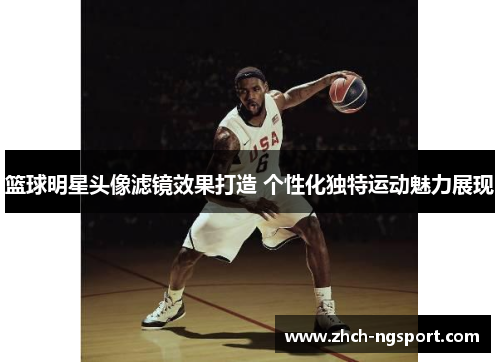 篮球明星头像滤镜效果打造 个性化独特运动魅力展现