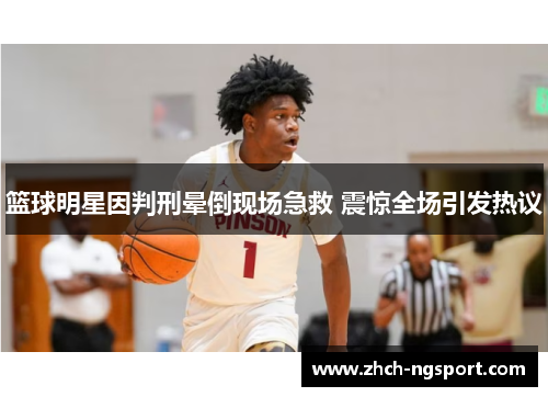 篮球明星因判刑晕倒现场急救 震惊全场引发热议