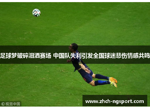足球梦破碎泪洒赛场 中国队失利引发全国球迷悲伤情感共鸣