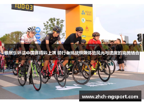 雅居乐环法中国赛精彩上演 骑行者挑战极限体验风光与速度的完美结合