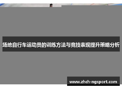 场地自行车运动员的训练方法与竞技表现提升策略分析