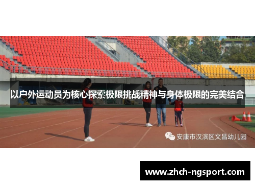 以户外运动员为核心探索极限挑战精神与身体极限的完美结合