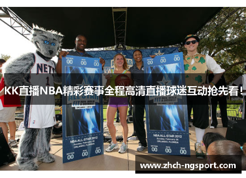 KK直播NBA精彩赛事全程高清直播球迷互动抢先看！