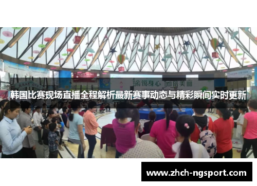 韩国比赛现场直播全程解析最新赛事动态与精彩瞬间实时更新